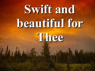<ul><li>Swift and beautiful for Thee </li></ul>