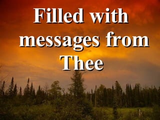 <ul><li>Filled with messages from Thee  </li></ul>