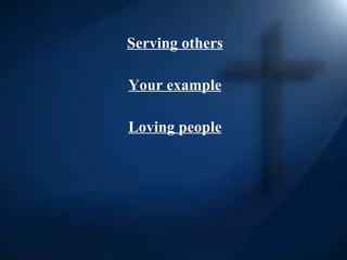 <ul><li>  </li></ul><ul><li>Serving others </li></ul><ul><li>Your example </li></ul><ul><li>Loving people </li></ul>