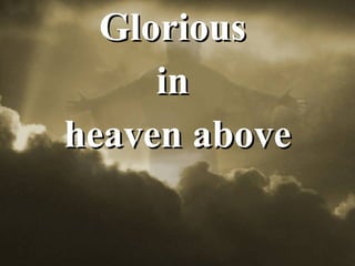 Glorious  in  heaven above 