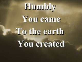 Humbly  You came To the earth  You created 