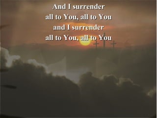 And I surrender all to You, all to You and I surrender all to You, all to You 