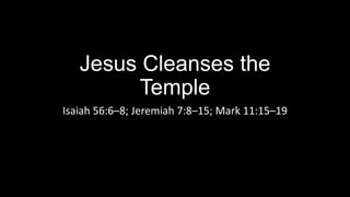 Jesus Cleanses the
Temple
Isaiah 56:6–8; Jeremiah 7:8–15; Mark 11:15–19
 