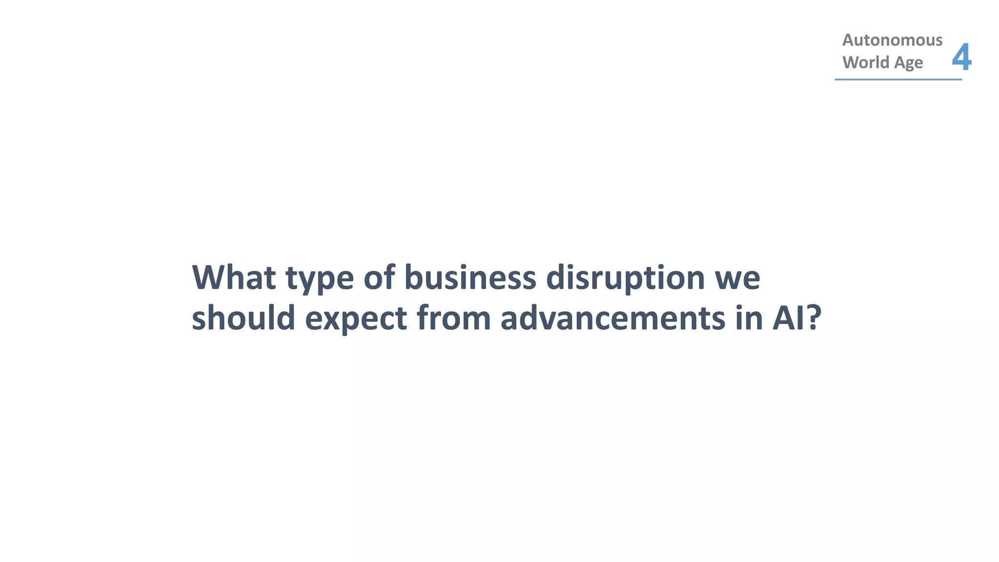 What type of business disruption we
should expect from advancements in AI?
Autonomous
World Age 4
 