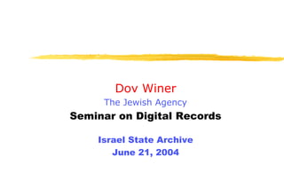 Dov Winer
     The Jewish Agency
Seminar on Digital Records

    Israel State Archive
       June 21, 2004
 