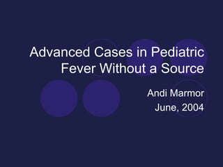 Advanced Cases in Pediatric
    Fever Without a Source
                  Andi Marmor
                   June, 2004
 