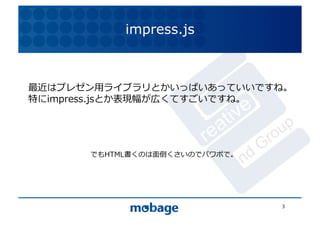 impress.js

                                     12.4.9	


最近はプレゼン⽤用ライブラリとかいっぱいあっていいですね。	
  
特にimpress.jsとか表現幅が広くてすごいですね。	
  




       でもHTML書くのは⾯面倒くさいのでパワポで。	
  




                                       3	
  
 