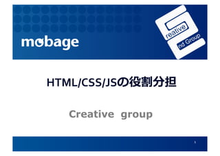 HTML/CSS/JSの役割分担   	
  
  Creative group

                          1	
  
 