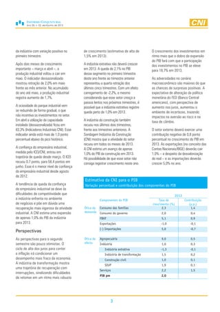 Ano 29, n. 02, abril/junho de 2013
3
da indústria com variação positiva no
primeiro trimestre.
Após dois meses de crescimento
importante – março e abril –, a
produção industrial voltou a cair em
maio. O indicador dessazonalizado
mostrou retração de 2,0% em maio
frente ao mês anterior. No acumulado
do ano até maio, a produção industrial
registra aumento de 1,7%.
A ociosidade do parque industrial vem
se reduzindo de forma gradual, o que
não incentiva os investimentos no setor.
Em abril a utilização da capacidade
instalada (dessazonalizada) ficou em
83,3% (Indicadores Industriais CNI). Esse
indicador ainda está mais de 1,0 ponto
percentual abaixo do pico histórico.
A confiança do empresário industrial,
medida pelo ICEI/CNI, entrou em
trajetória de queda desde março. O ICEI
recuou 0,7 ponto, para 58,4 pontos em
junho. Esse é o menor nível de confiança
do empresário industrial desde agosto
de 2012.
A tendência de queda da confiança
do empresário industrial se deve às
dificuldades de competitividade que
a indústria enfrenta no ambiente
de negócios e põe em dúvida uma
recuperação mais vigorosa da atividade
industrial. A CNI estima uma expansão
de apenas 1,0% do PIB da indústria
para 2013.
Perspectivas
As perspectivas para o segundo
semestre são pouco otimistas. O
ciclo de alta dos juros para conter
a inflação irá condicionar um
desempenho mais fraco da economia.
A indústria de transformação mostra
uma trajetória de recuperação com
interrupções, sinalizando dificuldades
de retomar em um ritmo mais robusto
de crescimento (estimativa de alta de
1,5% em 2013).
A indústria extrativa não deverá crescer
em 2013. A queda de 2,1% no PIB
desse segmento no primeiro trimestre
deste ano frente ao trimestre anterior
representou a quarta retração dos
últimos cinco trimestres. Com um efeito
carregamento de -2,2%, e mesmo
considerando que esse setor cresça a
passos lentos nos próximos trimestres, é
possível que a indústria extrativa registre
queda perto de 1,0% em 2013.
A indústria da construção também
recuou nos últimos dois trimestres,
frente aos trimestres anteriores. A
Sondagem Indústria da Construção
(CNI) mostra que a atividade do setor
recuou em todos os meses de 2013.
A CNI estima um avanço de apenas
1,0% do PIB da construção em 2013.
Há possibilidade de que esse setor não
consiga registrar crescimento neste ano.
O crescimento dos investimentos em
ritmo mais que o dobro da expansão
do PIB fará com que a participação
dos investimentos no PIB se eleve
para 18,7% em 2013.
As adversidades no cenário
macroeconômico são maiores do que
as chances de surpresas positivas. A
expectativa de alteração da política
monetária do FED (Banco Central
americano), com perspectiva de
aumento nos juros, aumentou o
ambiente de incertezas, trazendo
impactos na aversão ao risco e na
taxa de câmbio.
O setor externo deverá exercer uma
contribuição negativa de 0,8 ponto
percentual no crescimento do PIB em
2013. As exportações (no conceito das
Contas Nacionais/IBGE) deverão cair
1,0% – a despeito da desvalorização
do real – e as importações deverão
crescer 5,0% no ano.
Estimativa da CNI para o PIB
Variação percentual e contribuição dos componentes do PIB
2013
Componentes do PIB Taxa de
crescimento (%)
Contribuição
(p.p.)
Ótica da
demanda
Consumo das famílias 2,3 1,4
Consumo do governo 2,0 0,4
FBKF 5,1 0,9
Exportações -1,0 -0,1
(-) Importações 5,0 -0,7
Ótica da
oferta
Agropecuária 9,0 0,5
Indústria 1,0 0,3
Indústria extrativa -1,3 -0,1
Indústria de transformação 1,5 0,2
Construção civil 1,0 0,1
SIUP 1,9 0,1
Serviços 2,2 1,5
PIB pm 2,0
 