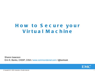 How to Secure your Virtual Machine Sharon Isaacson Erin K. Banks, CISSP, CISA /  www.commondenial.com  / @banksek 