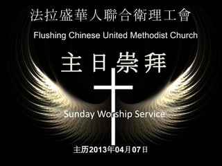 法拉盛華人聯合衛理工會
Flushing Chinese United Methodist Church
Sunday Worship Service
主历2013年04月07日
主 日 崇 拜
 