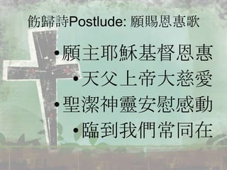 飭歸詩Postlude: 願賜恩惠歌
•願主耶穌基督恩惠
•天父上帝大慈愛
•聖潔神靈安慰感動
•臨到我們常同在
 