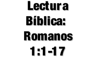 LecturaLectura
Bíblica:Bíblica:
RomanosRomanos
1:1-171:1-17
 