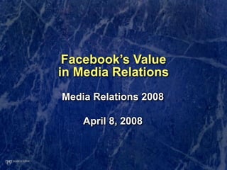 Facebook’s Value
in Media Relations
Media Relations 2008

    April 8, 2008
 