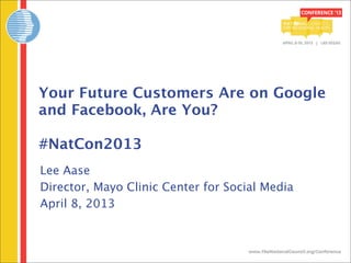 Your Future Customers Are on Google
and Facebook, Are You?

#NatCon2013
Lee Aase
Director, Mayo Clinic Center for Social Media
April 8, 2013
 