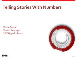Telling StoriesWith Numbers
Kelvin Saxton
Project Manager
SPIE Digital Library
 