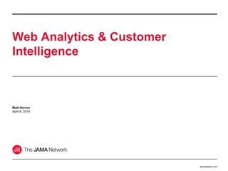 jamanetwork.com
Web Analytics & Customer
Intelligence
Matt Herron
April 8, 2014
 