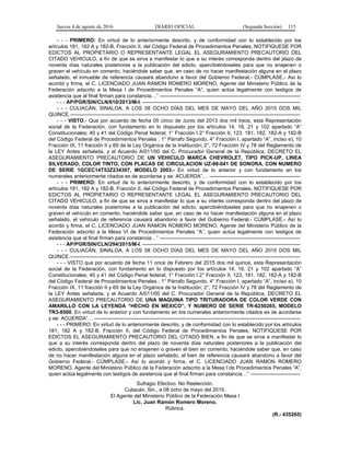 Jueves 4 de agosto de 2016 DIARIO OFICIAL (Segunda Sección) 115
- - - PRIMERO: En virtud de lo anteriormente descrito, y de conformidad con lo establecido por los
artículos 181, 182 A y 182-B, Fracción II, del Código Federal de Procedimientos Penales, NOTIFIQUESE POR
EDICTOS AL PROPIETARIO O REPRESENTANTE LEGAL EL ASEGURAMIENTO PRECAUTORIO DEL
CITADO VEHICULO, a fin de que se sirva a manifestar lo que a su interés corresponda dentro del plazo de
noventa días naturales posteriores a la publicación del edicto, apercibiéndoseles para que no enajenen o
graven el vehículo en comento, haciéndole saber que, en caso de no hacer manifestación alguna en el plazo
señalado, el inmueble de referencia causará abandono a favor del Gobierno Federal.- CÚMPLASE.- Así lo
acordó y firma, el C. LICENCIADO JUAN RAMON ROMERO MORENO, Agente del Ministerio Público de la
Federación adscrito a la Mesa I de Procedimientos Penales “A”, quien actúa legalmente con testigos de
asistencia que al final firman para constancia…” ----------------------------------------------------------------------------------
- - - AP/PGR/SIN/CLN/610/2013/M-I. --------------------------------------------------------------------------------------------
- - - CULIACÁN, SINALOA, A LOS 08 OCHO DÍAS DEL MES DE MAYO DEL AÑO 2015 DOS MIL
QUINCE.--------------------------------------------------------------------------------------------------------------------------------------
- - - VISTO.- Que por acuerdo de fecha 05 cinco de Junio del 2013 dos mil trece, esta Representación
social de la Federación, con fundamento en lo dispuesto por los artículos 14, 16, 21 y 102 apartado “A”
Constitucionales; 40 y 41 del Código Penal federal; 1° Fracción I 2° Fracción II, 123, 181, 182, 182-A y 182-B
del Código Federal de Procedimientos Penales ; 1° Párrafo Segundo, 4° Fracción I, apartado “A”, inciso e), 10
Fracción IX, 11 fracción II y 69 de la Ley Orgánica de la Institución; 2°, 72 Fracción IV y 78 del Reglamento de
la LEY Antes señalada, y el Acuerdo A/011/00 del C. Procurador General de la República, DECRETO EL
ASEGURAMIENTO PRECAUTORIO DE UN VEHICULO MARCA CHEVROLET, TIPO PICK-UP, LINEA
SILVERADO, COLOR TINTO, CON PLACAS DE CIRCULACION UZ-88-041 DE SONORA, CON NUMERO
DE SERIE 1GCEC14T53Z234397, MODELO 2003.- En virtud de lo anterior y con fundamento en los
numerales anteriormente citados es de acordarse y se: ACUERDA”… -----------------------------------------------------
- - - PRIMERO: En virtud de lo anteriormente descrito, y de conformidad con lo establecido por los
artículos 181, 182 A y 182-B, Fracción II, del Código Federal de Procedimientos Penales, NOTIFIQUESE POR
EDICTOS AL PROPIETARIO O REPRESENTANTE LEGAL EL ASEGURAMIENTO PRECAUTORIO DEL
CITADO VEHICULO, a fin de que se sirva a manifestar lo que a su interés corresponda dentro del plazo de
noventa días naturales posteriores a la publicación del edicto, apercibiéndoseles para que no enajenen o
graven el vehículo en comento, haciéndole saber que, en caso de no hacer manifestación alguna en el plazo
señalado, el vehículo de referencia causará abandono a favor del Gobierno Federal.- CÚMPLASE.- Así lo
acordó y firma, el C. LICENCIADO JUAN RAMON ROMERO MORENO, Agente del Ministerio Público de la
Federación adscrito a la Mesa VI de Procedimientos Penales “A”, quien actúa legalmente con testigos de
asistencia que al final firman para constancia…” ----------------------------------------------------------------------------------
- - - AP/PGR/SIN/CLN/294/2015/M-I. --------------------------------------------------------------------------------------------
- - - CULIACÁN, SINALOA, A LOS 08 OCHO DÍAS DEL MES DE MAYO DEL AÑO 2015 DOS MIL
QUINCE.--------------------------------------------------------------------------------------------------------------------------------------
- - - VISTO que por acuerdo de fecha 11 once de Febrero del 2015 dos mil quince, esta Representación
social de la Federación, con fundamento en lo dispuesto por los artículos 14, 16, 21 y 102 apartado “A”
Constitucionales; 40 y 41 del Código Penal federal; 1° Fracción I 2° Fracción II, 123, 181, 182, 182-A y 182-B
del Código Federal de Procedimientos Penales ; 1° Párrafo Segundo, 4° Fracción I, apartado “A”, inciso e), 10
Fracción IX, 11 fracción II y 69 de la Ley Orgánica de la Institución; 2°, 72 Fracción IV y 78 del Reglamento de
la LEY Antes señalada, y el Acuerdo A/011/00 del C. Procurador General de la República, DECRETO EL
ASEGURAMIENTO PRECAUTORIO DE UNA MAQUINA TIPO TRITURADORA DE COLOR VERDE CON
AMARILLO CON LA LEYENDA “HECHO EN MEXICO”, Y NUMERO DE SERIE TR-6250265, MODELO
TR3-8500. En virtud de lo anterior y con fundamento en los numerales anteriormente citados es de acordarse
y se: ACUERDA”… ------------------------------------------------------------------------------------------------------------------------
- - - PRIMERO: En virtud de lo anteriormente descrito, y de conformidad con lo establecido por los artículos
181, 182 A y 182-B, Fracción II, del Código Federal de Procedimientos Penales, NOTIFIQUESE POR
EDICTOS EL ASEGURAMIENTO PRECAUTORIO DEL CITADO BIEN, a fin de que se sirva a manifestar lo
que a su interés corresponda dentro del plazo de noventa días naturales posteriores a la publicación del
edicto, apercibiéndoseles para que no enajenen o graven el bien en comento, haciéndole saber que, en caso
de no hacer manifestación alguna en el plazo señalado, el bien de referencia causará abandono a favor del
Gobierno Federal.- CÚMPLASE.- Así lo acordó y firma, el C. LICENCIADO JUAN RAMON ROMERO
MORENO, Agente del Ministerio Público de la Federación adscrito a la Mesa I de Procedimientos Penales “A”,
quien actúa legalmente con testigos de asistencia que al final firman para constancia…” -----------------------------
Sufragio Efectivo. No Reelección.
Culiacán, Sin., a 08 ocho de mayo del 2015.
El Agente del Ministerio Público de la Federación Mesa I
Lic. Juan Ramón Romero Moreno.
Rúbrica.
(R.- 435265)
 