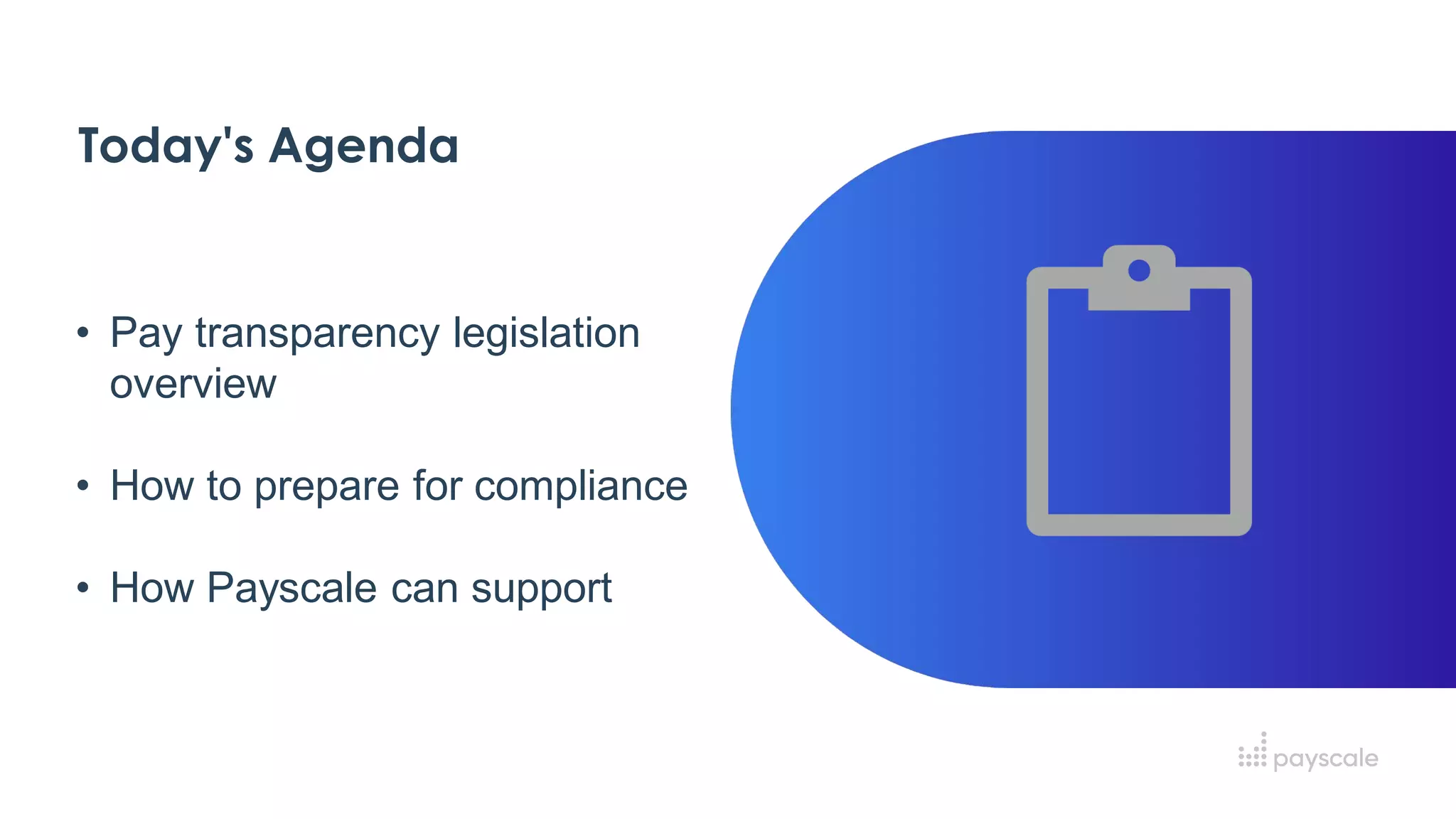 Today's Agenda
• Pay transparency legislation
overview
• How to prepare for compliance
• How Payscale can support
 