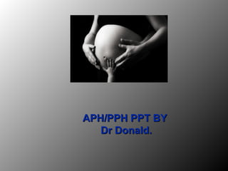 APH/PPH PPT BYAPH/PPH PPT BY
Dr Donald.Dr Donald.
 