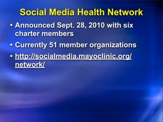 Social Media Health Network
• Announced Sept. 28, 2010 with six
 charter members
• Currently 51 member organizations
• http://socialmedia.mayoclinic.org/
 network/
 