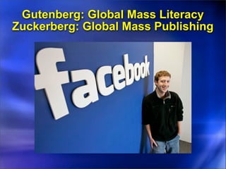 Gutenberg: Global Mass Literacy
Zuckerberg: Global Mass Publishing
 