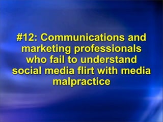 #12: Communications and
  marketing professionals
   who fail to understand
social media flirt with media
        malpractice
 