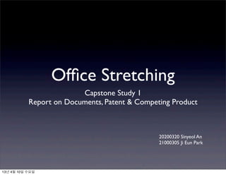 Ofﬁce Stretching
                         Capstone Study 1
           Report on Documents, Patent & Competing Product



                                               20200320 Sinyeol An
                                               21000305 Ji Eun Park




13년 4월 10일 수요일
 