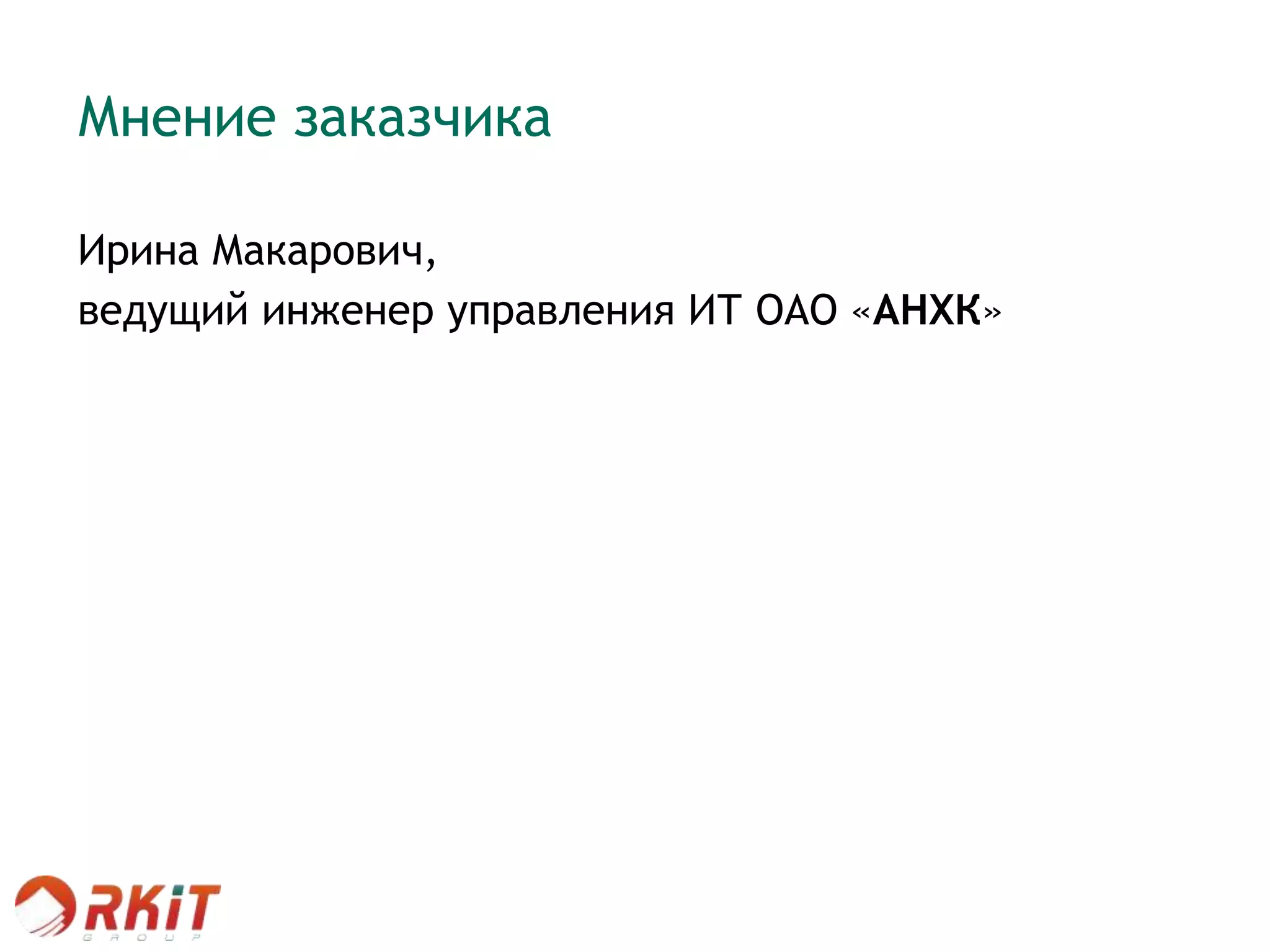 Мнение заказчика
Ирина Макарович,
ведущий инженер управления ИТ ОАО «АНХК»
 