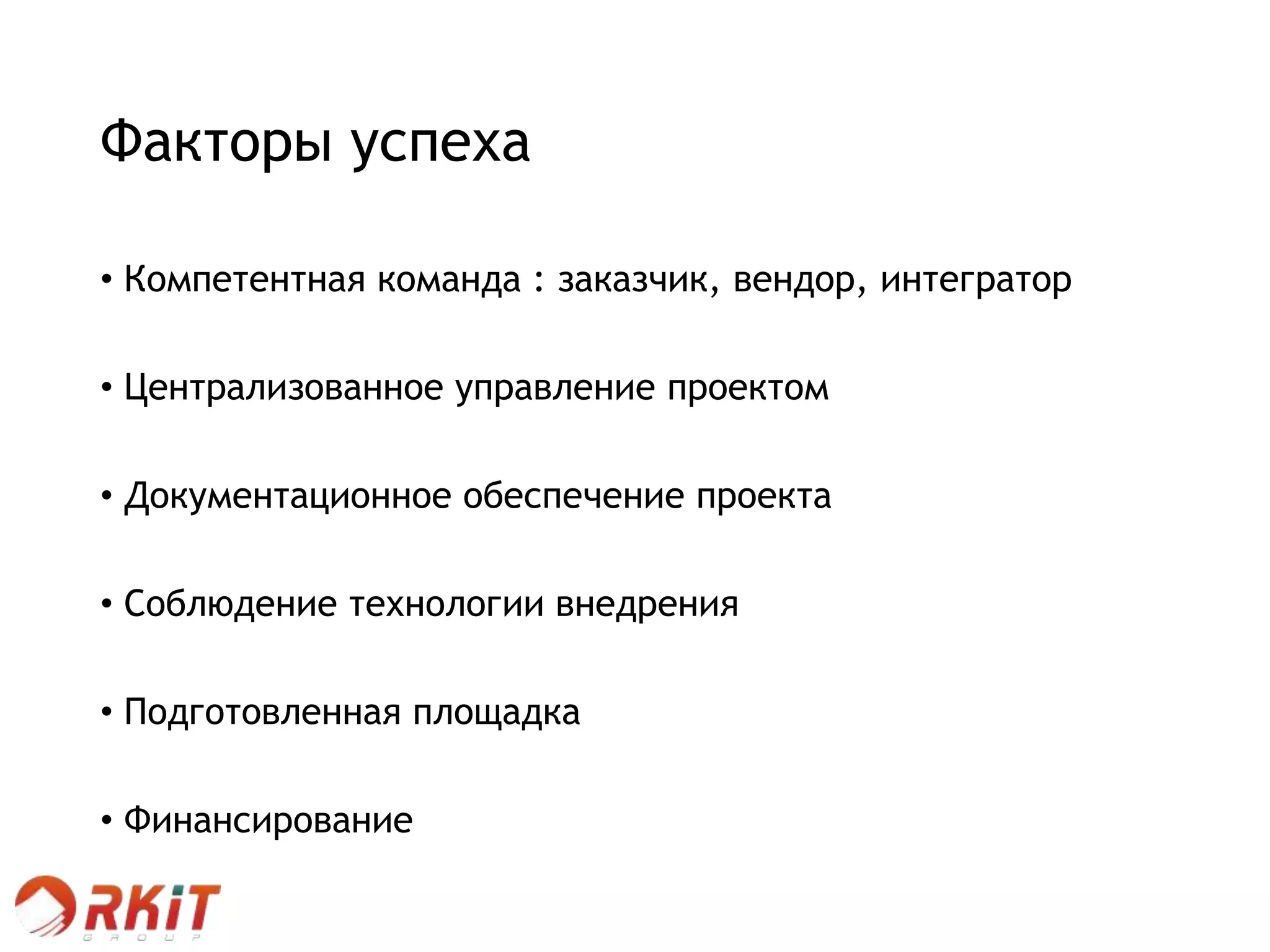 Факторы успеха
• Компетентная команда : заказчик, вендор, интегратор
• Централизованное управление проектом
• Документационное обеспечение проекта
• Соблюдение технологии внедрения
• Подготовленная площадка
• Финансирование
 