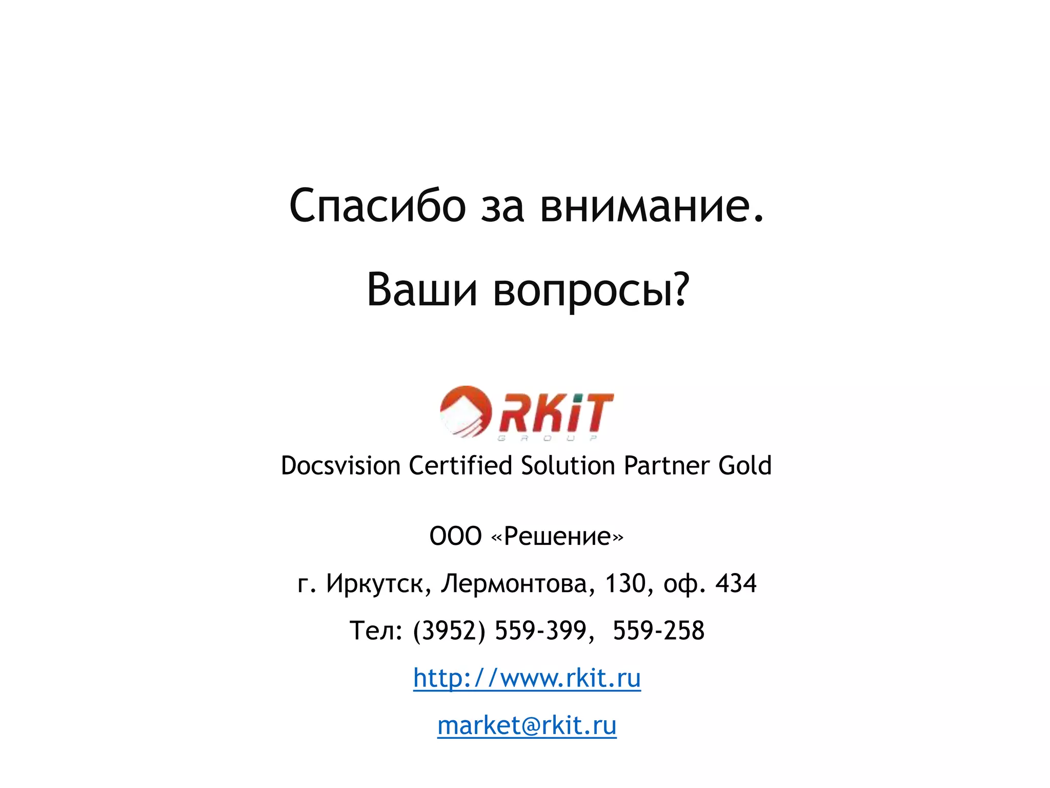 ООО «Решение»
г. Иркутск, Лермонтова, 130, оф. 434
Тел: (3952) 559-399, 559-258
http://www.rkit.ru
market@rkit.ru
Спасибо за внимание.
Ваши вопросы?
Docsvision Certified Solution Partner Gold
 
