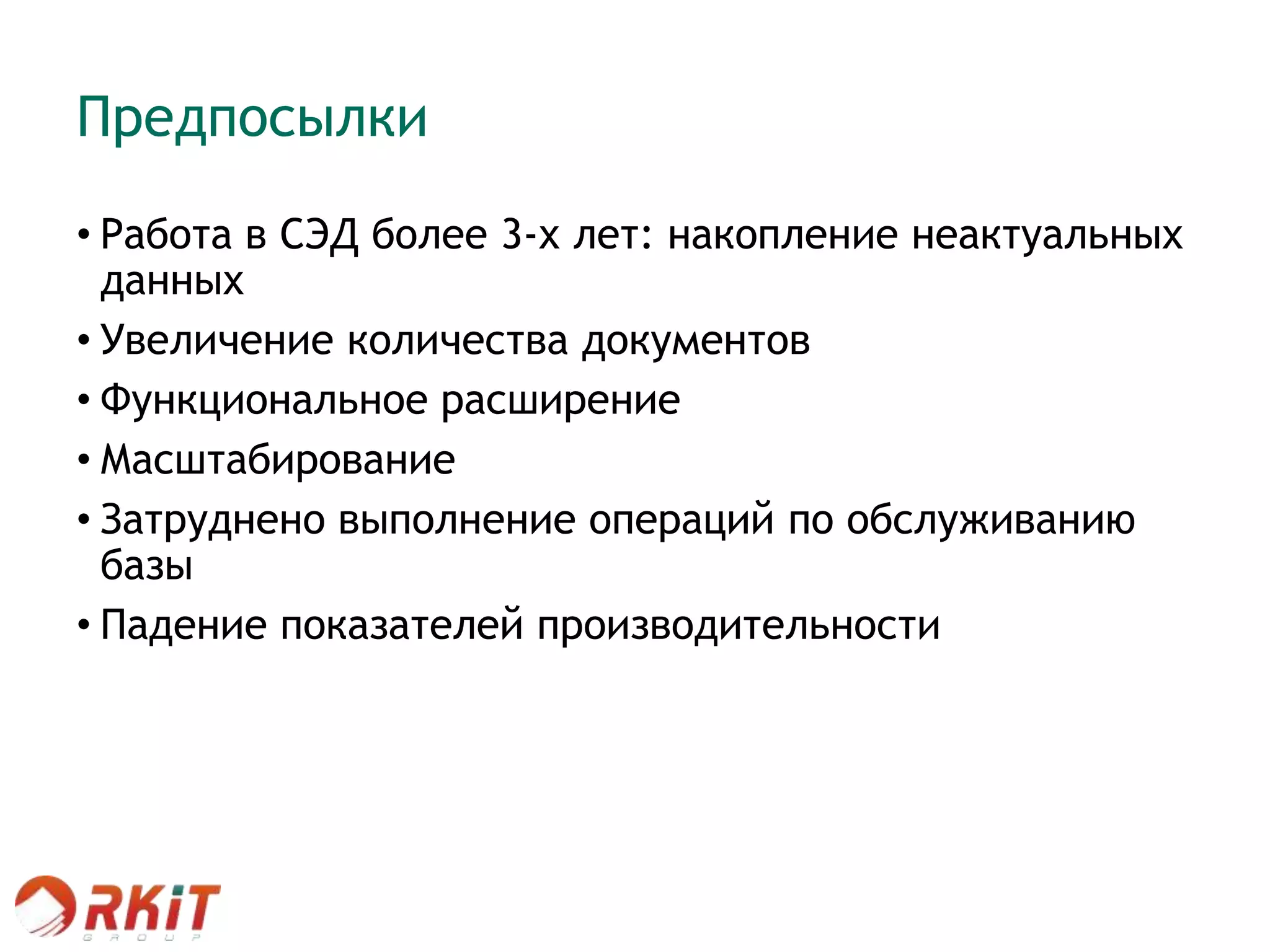 Предпосылки
• Работа в СЭД более 3-х лет: накопление неактуальных
данных
• Увеличение количества документов
• Функциональное расширение
• Масштабирование
• Затруднено выполнение операций по обслуживанию
базы
• Падение показателей производительности
 