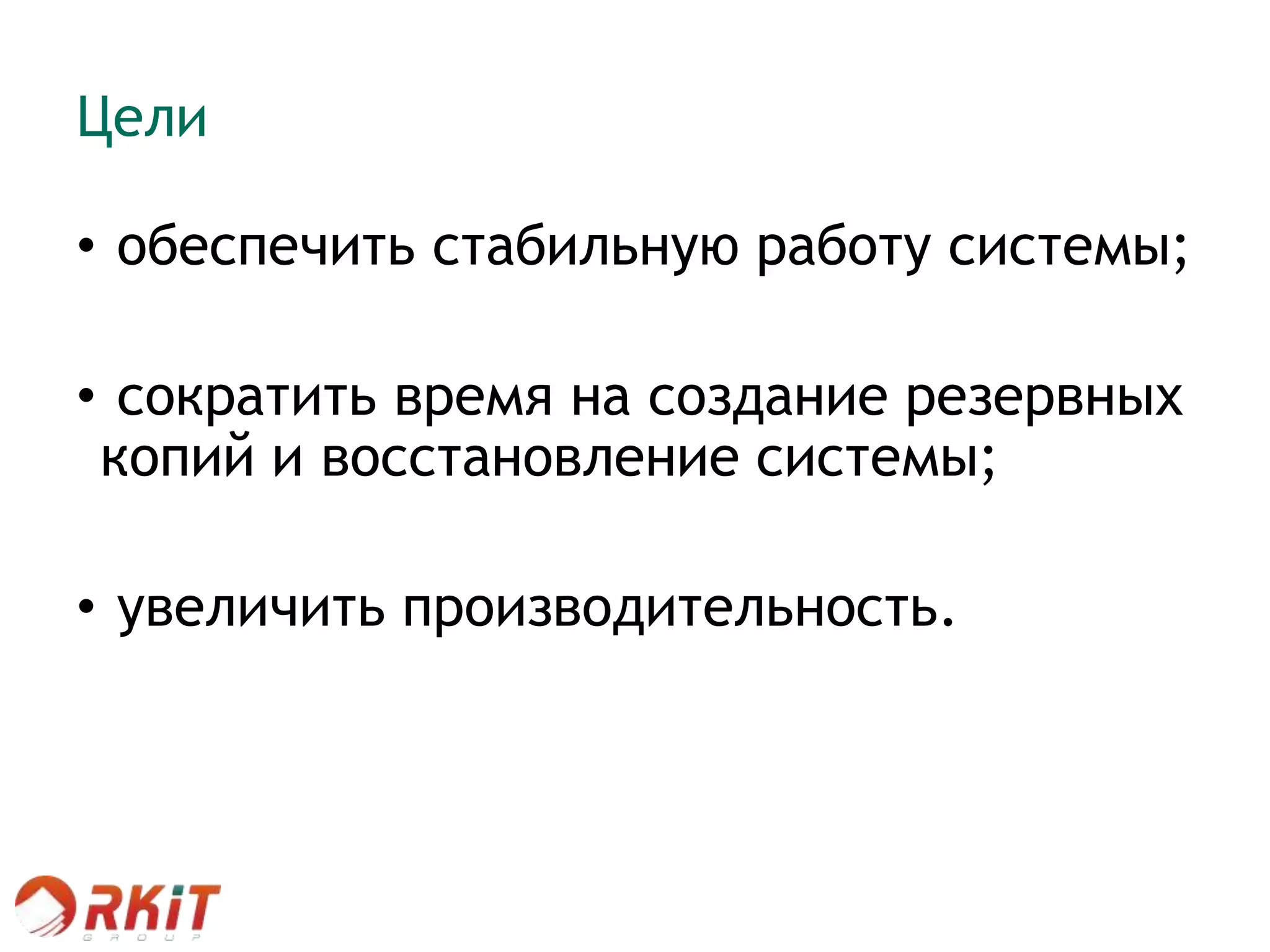 Цели
• обеспечить стабильную работу системы;
• сократить время на создание резервных
копий и восстановление системы;
• увеличить производительность.
 