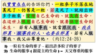 1) 一粒有生命的麥子 – 結出許多粒子的麥子
2) 生命的服事 ( 跟從主的生命 ) – 天父尊重的服事
 