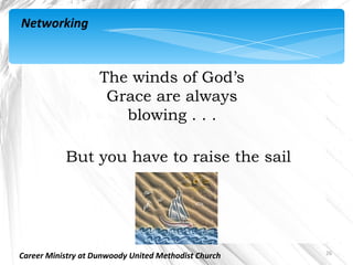 Networking



                    The winds of God’s
                     Grace are always
                       blowing . . .

           But you have to raise the sail




                                                      26
Career Ministry at Dunwoody United Methodist Church
 