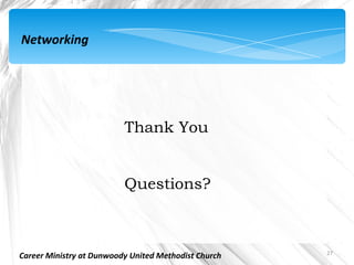 Networking




                          Thank You


                          Questions?



                                                      27
Career Ministry at Dunwoody United Methodist Church
 