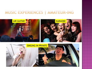 AIR GUITAR KARAOKE
SINGING IN PRIVATE
 