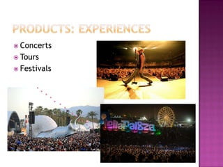  Concerts
 Tours
 Festivals
 