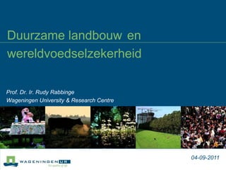 Duurzame landbouwen wereldvoedselzekerheid Prof. Dr. Ir. Rudy Rabbinge Wageningen University & Research Centre 04-09-2011 