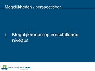 Mogelijkheden / perspectieven Mogelijkheden op verschillende niveaus
