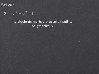 Solve:
 2. e = x − 1
         x   2


     no algebraic method presents itself ...
                 do graphically
 