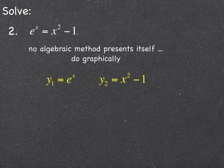 Solve:
 2. e = x − 1
         x     2


     no algebraic method presents itself ...
                 do graphically

                      x          2
             y1 = e       y2 = x − 1
 