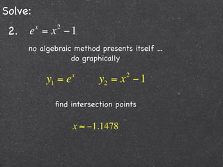 Solve:
 2. e = x − 1
         x     2


     no algebraic method presents itself ...
                 do graphically

                      x             2
             y1 = e         y2 = x − 1

               ﬁnd intersection points

                      x ≈ −1.1478
 