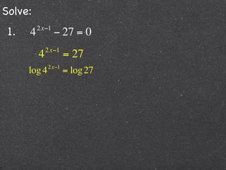 Solve:
 1.   4   2 x−1
                  − 27 = 0
              2 x−1
          4           = 27
              2 x−1
      log 4           = log 27
 