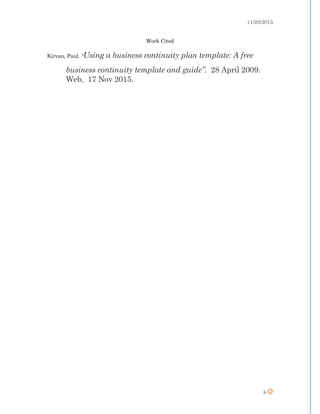 11/20/2015
8
Work Cited
Kirvan, Paul. “Using a business continuity plan template: A free
business continuity template and guide”. 28 April 2009.
Web, 17 Nov 2015.
 