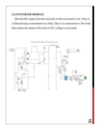 12
2.3.2 INVERTER MODULE
Here the DC output from the converter is first converted to AC. Then it
is filtered using a transformer as a filter. Then it is connected to a 1kw load
from where the output in the form of AC voltage is recovered.
 