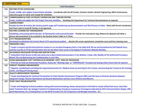 D. ADDITIONAL TASK
Task Description
123 QUALITY IMPROVEMENT PROGRAM
* Create and designing the Technical Presentation for Plant Quality Improvement Program (QIP) such like how to eliminate deviation between
equipment Design, Routine Operational and Routine Maintenance become more efficient and effective.
124 PLANT ISSUE TROUBLESHOOTER
* Create and designing Technical problem solving with technical drawing, theory and practical in the field to resolve Uitlity Plant issue. (Such like :
water Treatment Start Up, Sewage Treatment Troubleshooting, Emergency Compressor Emnergency Operational, DCS Command button display, HMI
panel Operational, Etc.) Creating Short cut Job Aid & Procedure for Air Compressor and Nitrogen Generator , Etc.
122 FORKLIFT TRAINING ARRANGEMENT
* Organize, scheduling & controlling the required Documents for Medical check up escorting for the Trainee, and Escorting the Trainee to the Training
Center, and filing all training result .
119 EMERGENCY DRILL
* Create a scenario and the Actor/Actress involve to run any Real Emergency Drill or Top Table Drill, fill out and formalized the Drill Default Form,
send the raw file to ITL & Superintendent who has the Share Point access to be display in Production Website Monthly.
120 AUTHORIZED PROCEDURE EDITING AND MASTER FILING
* Using Share Point Access to Edit and revise any in place Authorized procedure in the Website. Create, Edit, Modify, & The Authorized Procedure
Master File and Maintaining the Confidentiality on each files.
117 ROUTINE CLEANING DAY ARRANGEMENT
Scheduling, announcing and be the part of Cleaning the trash around the plant - Provide the trash plastic bag, delivery for disposal and taken a
picture documentation to be archived in the Routine Duties Folder in O: Drive.
118 CCTV TROUBLESHOOTING
Assisting & troubleshoot the Control Room CCTV operational problem - Resolve the screen operational, connection issue and lens cleaning cares.
115 COMMISIONING & START UP PROJECT WORKFLOW AND TIMELINE EDITING
Create, modify and update the CSU Project Time line workflow - Assisting CSU Department for Technical Documentation as required.
116 CAMERA PERMIT
Provide the form & monitor the Camera permit usage and Transferring any documentation such like Pictures or Video - Work with Permit Coordinator
and Team Lead to issued & Closing to be approved.
114
121 FILING MANAGEMENT FOR "CONTROLLED & WORKING COPY" SIGN OFF PROCEDURE
* Print Out an Field use Authorized Procedure, Stamp the "Working Copy" or "CONTROLLED" Procedure by leaving initial, Ensure that all required
ROUTINE DUTIES SCHEDULING
Create, modify and update routine Duties schedule - Coordinate with the GE Vendor, Siemens Vendor, Bechtel Engineering, ANLG maintenance,
Laboratory guys to match and comply the schedules.
TECHNICAL WRITER DAY TO DAY JOB FLOW - Complete
 