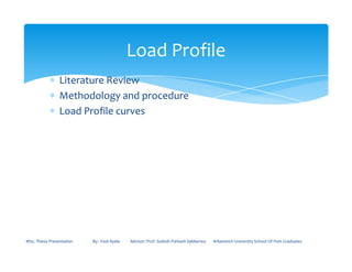 ∗ Literature Review
∗ Methodology and procedure
∗ Load Profile curves
Load Profile
MSc. Thesis Presentation By:- Fasil Ayele Advisor: Prof. Sudesh Parkash Sabberwa Arbaminch University School Of Post Graduates
 