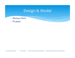 ∗ Biomass Plant
∗ PV plant
Design & Model
MSc. Thesis Presentation By:- Fasil Ayele Advisor: Prof. Sudesh Parkash Sabberwa Arbaminch University School Of Post Graduates
 