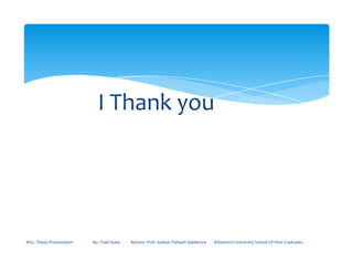 I Thank you
MSc. Thesis Presentation By:- Fasil Ayele Advisor: Prof. Sudesh Parkash Sabberwa Arbaminch University School Of Post Graduates
 